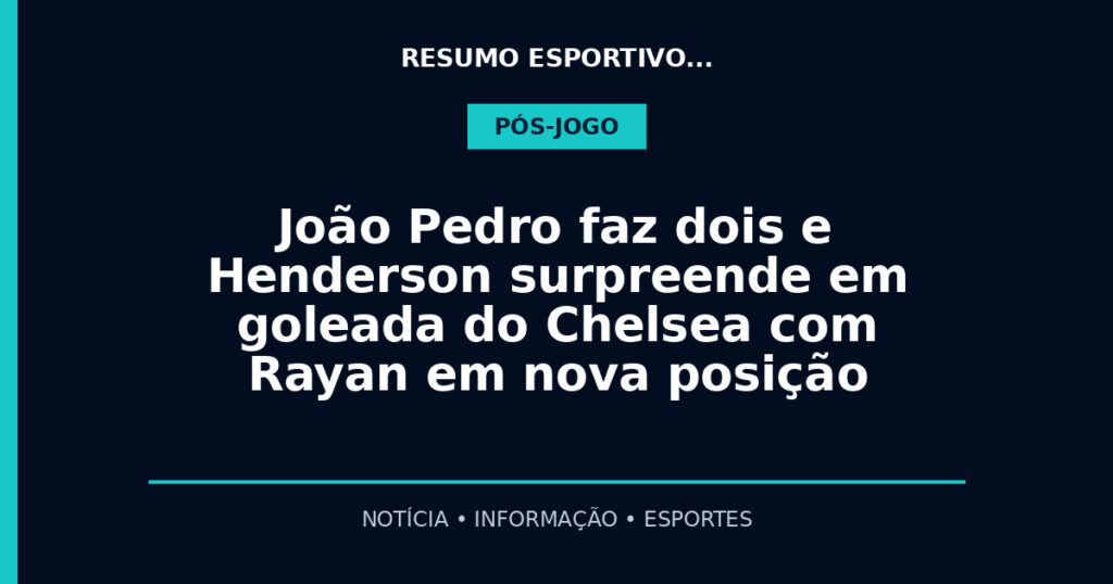 João Pedro faz dois e Henderson surpreende em goleada do Chelsea com Rayan em nova posição