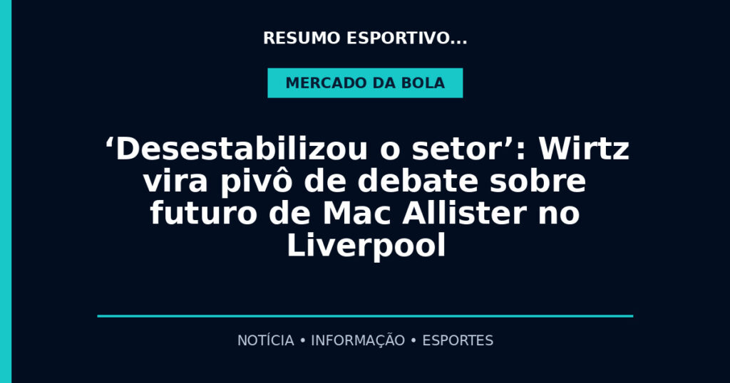 ‘Desestabilizou o setor’: Wirtz vira pivô de debate sobre futuro de Mac Allister no Liverpool