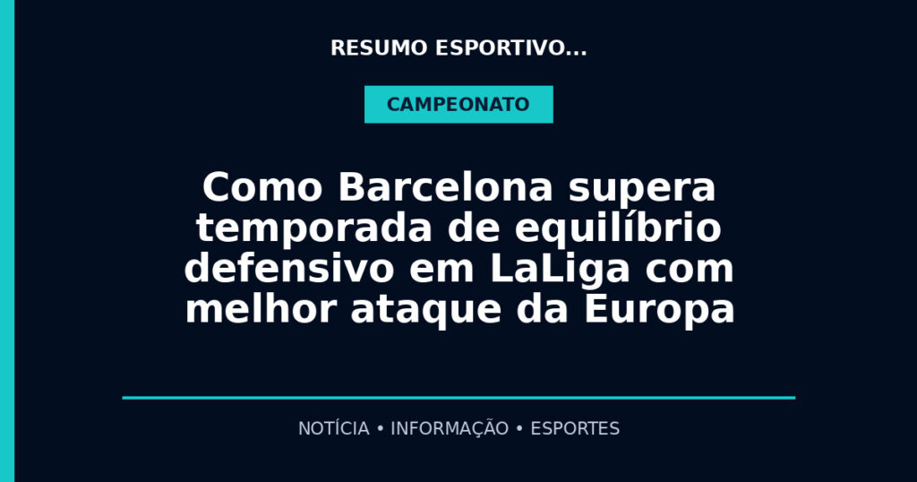 Como Barcelona supera temporada de equilíbrio defensivo em LaLiga com melhor ataque da Europa
