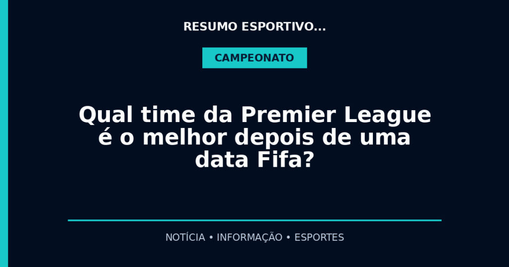 Qual time da Premier League é o melhor depois de uma data Fifa?