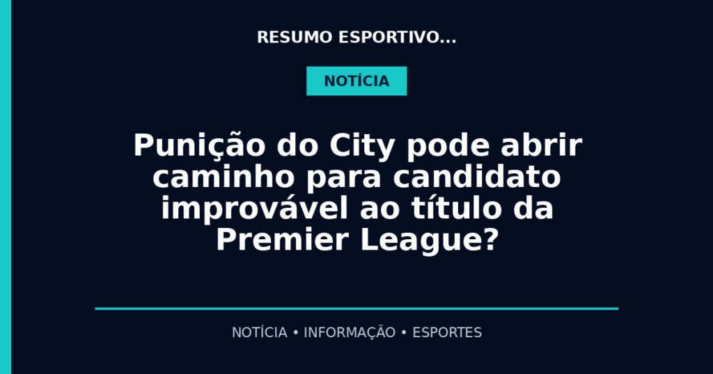 Punição do City pode abrir caminho para candidato improvável ao título da Premier League?