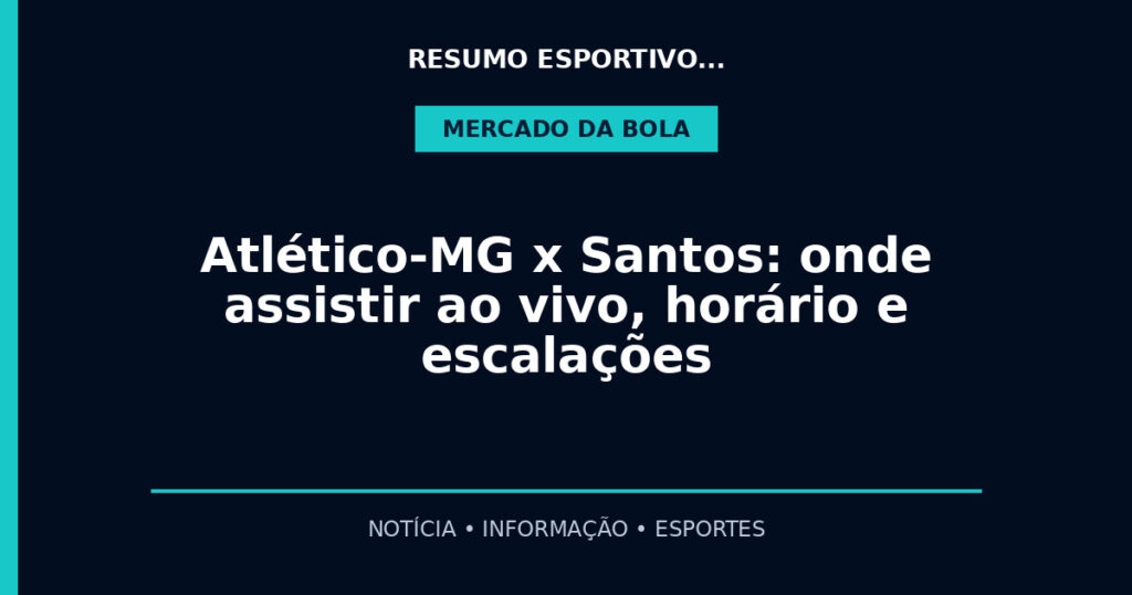 Atlético-MG x Santos: onde assistir ao vivo, horário e escalações