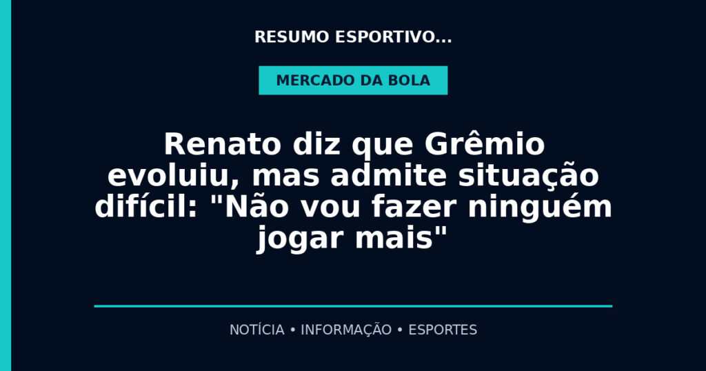Renato diz que Grêmio evoluiu, mas admite situação difícil: "Não vou fazer ninguém jogar mais"