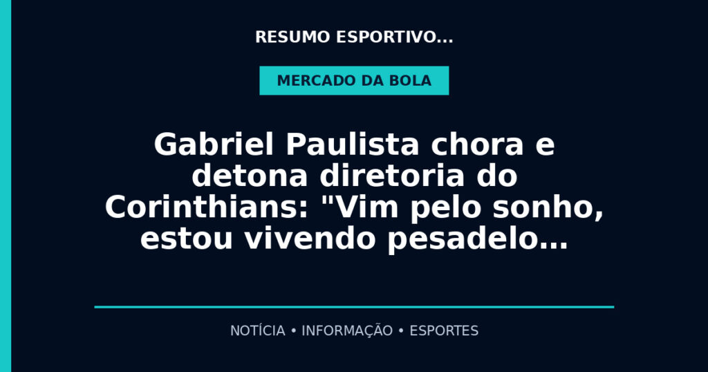 Gabriel Paulista chora e detona diretoria do Corinthians: "Vim pelo sonho, estou vivendo pesadelo…
