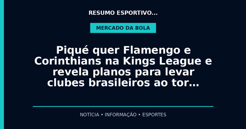 Piqué quer Flamengo e Corinthians na Kings League e revela planos para levar clubes brasileiros ao tor…