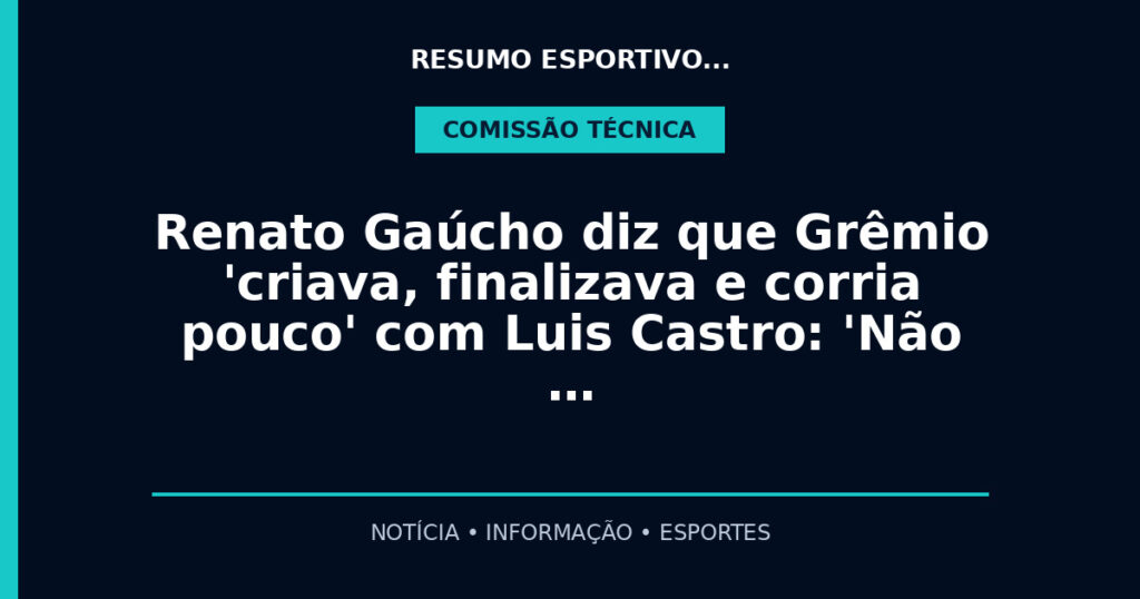 Renato Gaúcho diz que Grêmio 'criava, finalizava e corria pouco' com Luis Castro: 'Não …