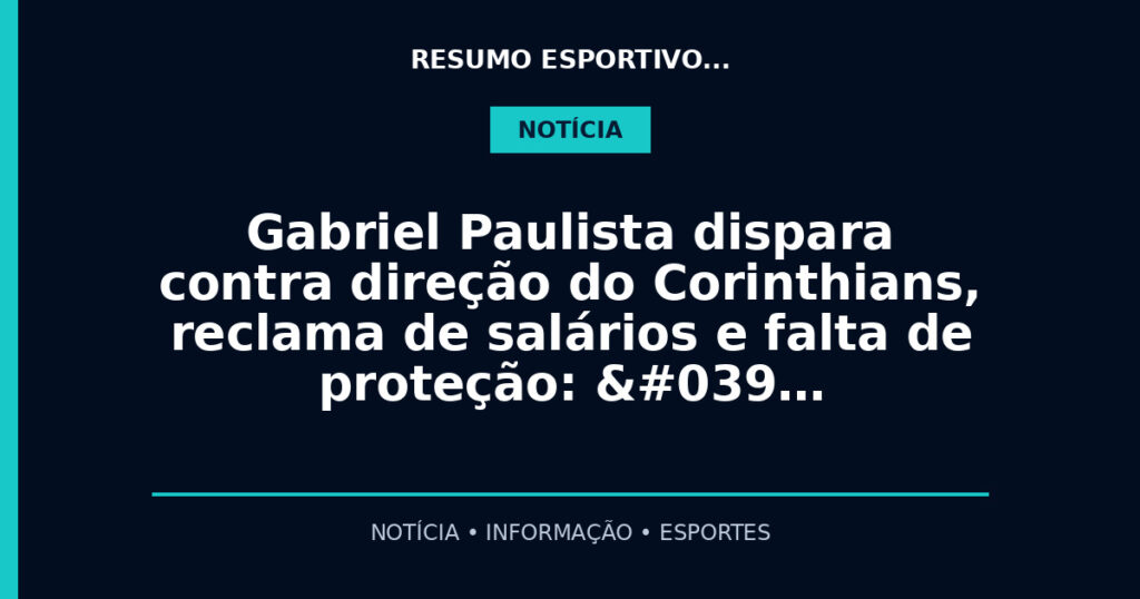 Gabriel Paulista dispara contra direção do Corinthians, reclama de salários e falta de proteção: '…