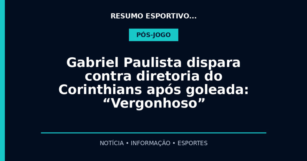 Gabriel Paulista dispara contra diretoria do Corinthians após goleada: “Vergonhoso”
