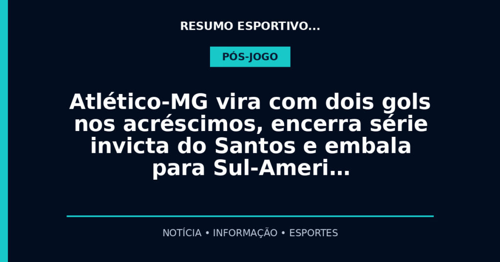 Atlético-MG vira com dois gols nos acréscimos, encerra série invicta do Santos e embala para Sul-Ameri…