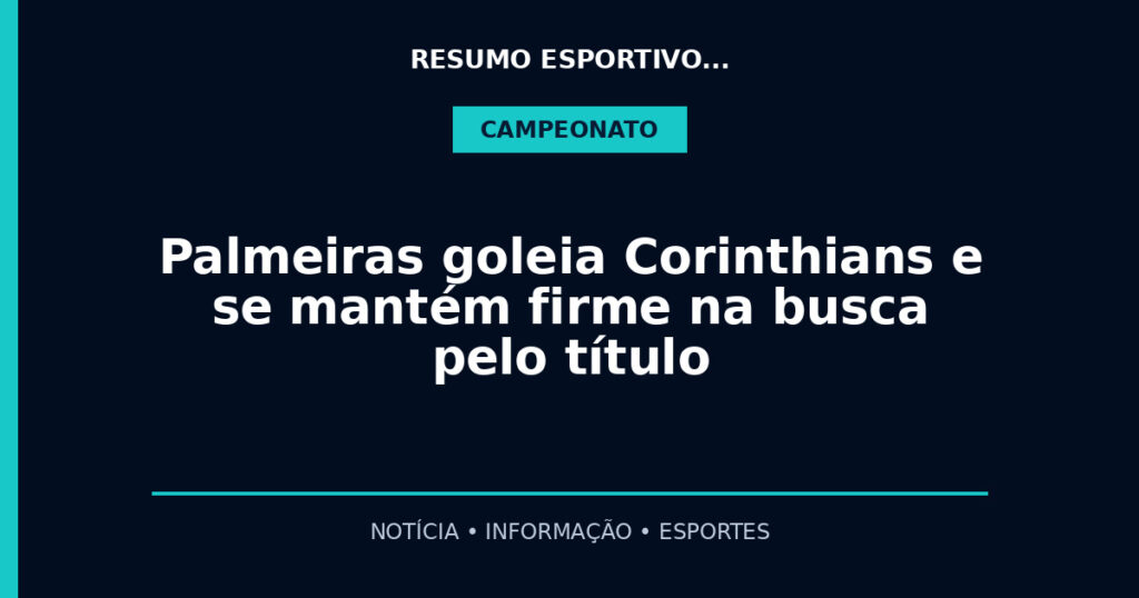 Palmeiras goleia Corinthians e se mantém firme na busca pelo título