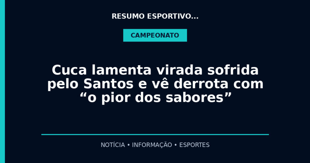 Cuca lamenta virada sofrida pelo Santos e vê derrota com “o pior dos sabores”