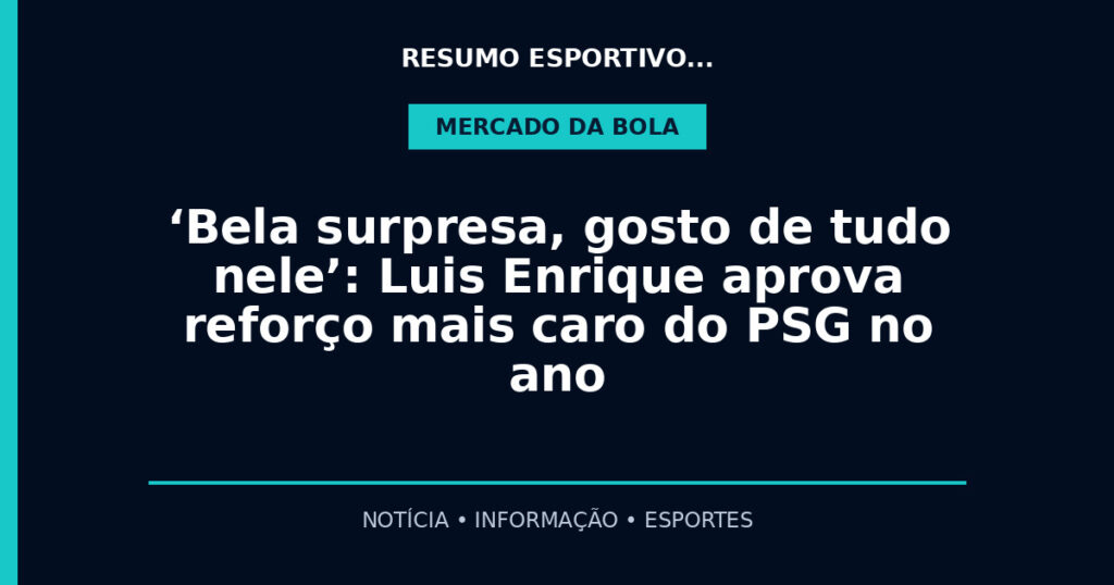 ‘Bela surpresa, gosto de tudo nele’: Luis Enrique aprova reforço mais caro do PSG no ano