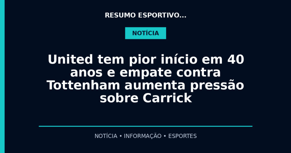 United tem pior início em 40 anos e empate contra Tottenham aumenta pressão sobre Carrick