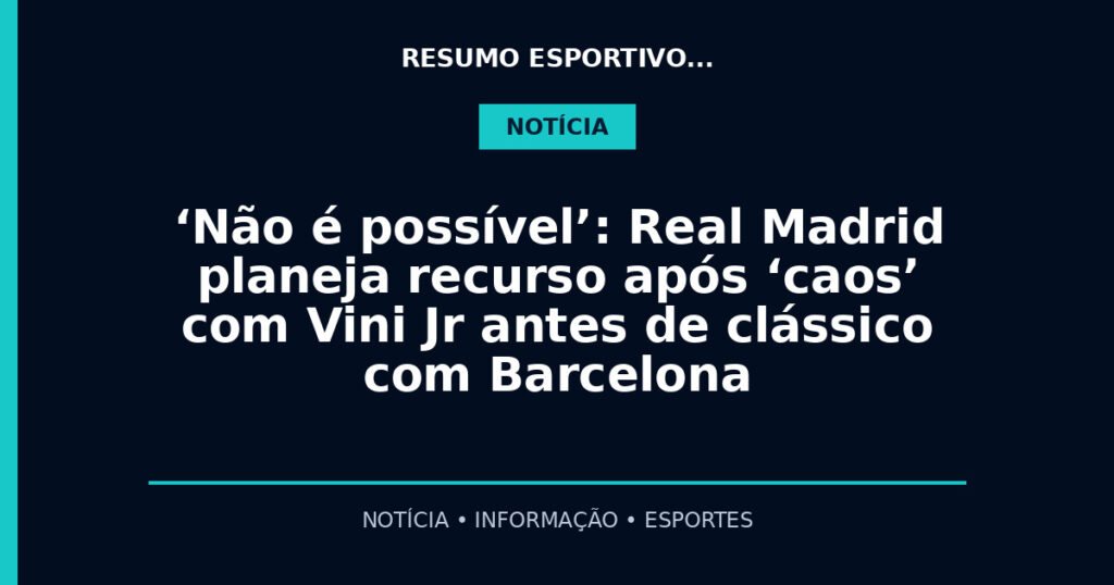 ‘Não é possível’: Real Madrid planeja recurso após ‘caos’ com Vini Jr antes de clássico com Barcelona
