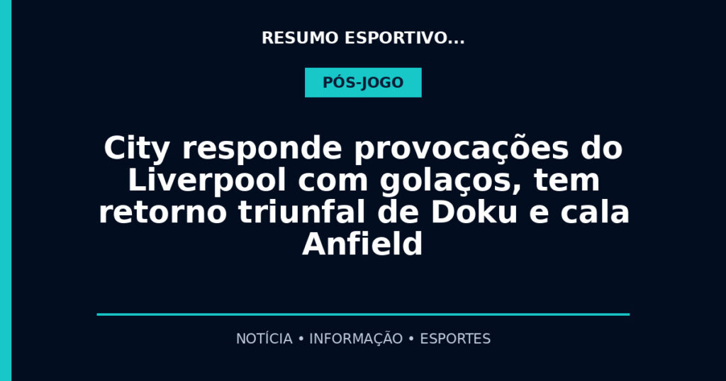 City responde provocações do Liverpool com golaços, tem retorno triunfal de Doku e cala Anfield