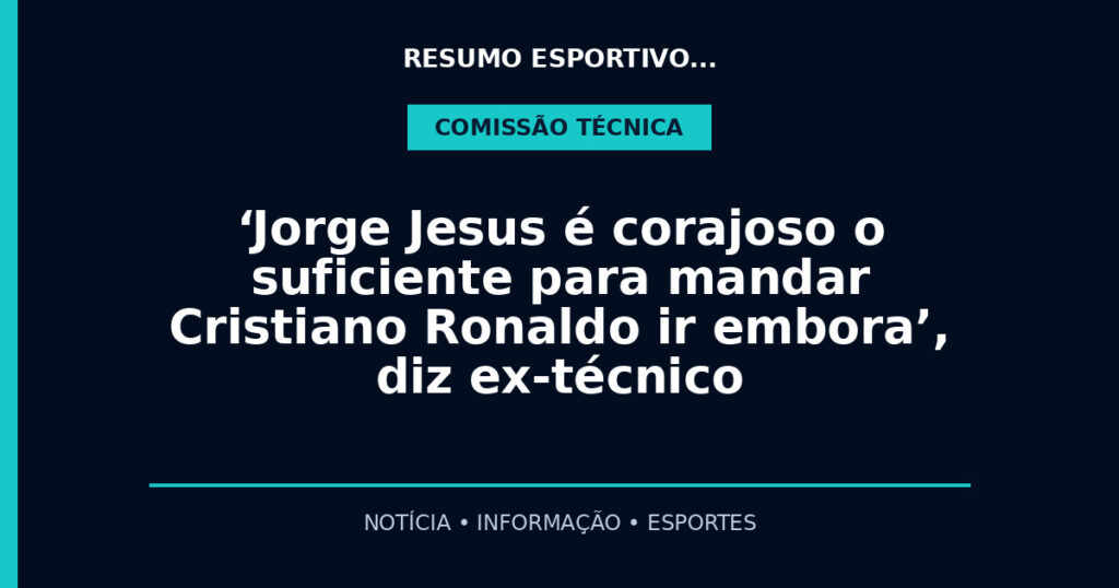 ‘Jorge Jesus é corajoso o suficiente para mandar Cristiano Ronaldo ir embora’, diz ex-técnico