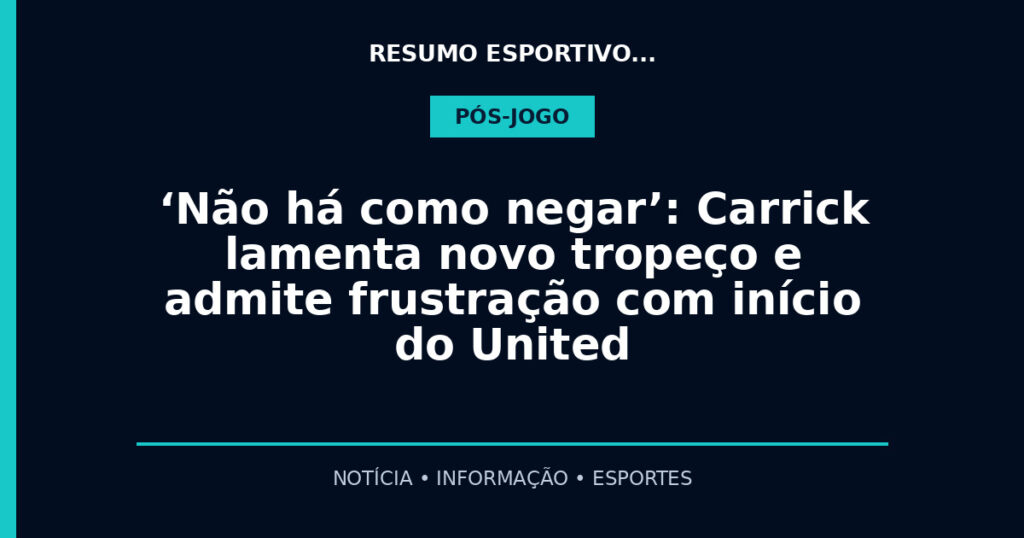 ‘Não há como negar’: Carrick lamenta novo tropeço e admite frustração com início do United