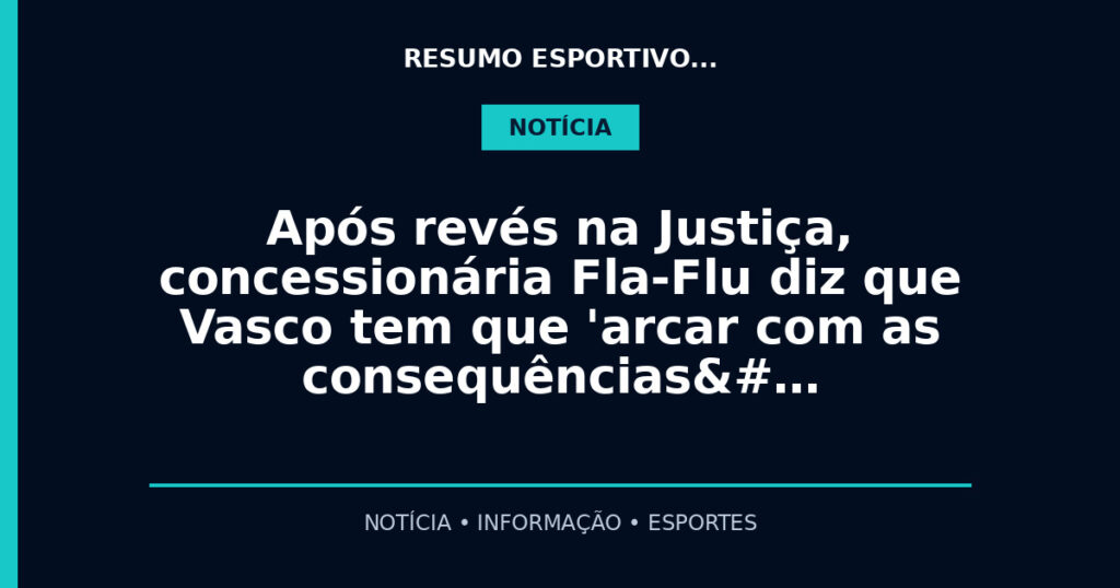 Após revés na Justiça, concessionária Fla-Flu diz que Vasco tem que 'arcar com as consequências&#…