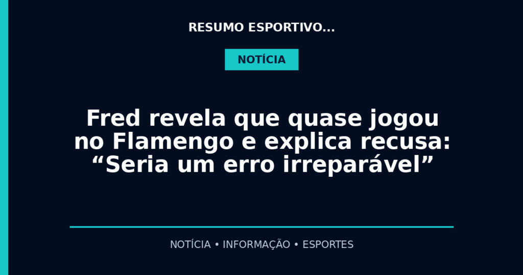 Fred revela que quase jogou no Flamengo e explica recusa: “Seria um erro irreparável”