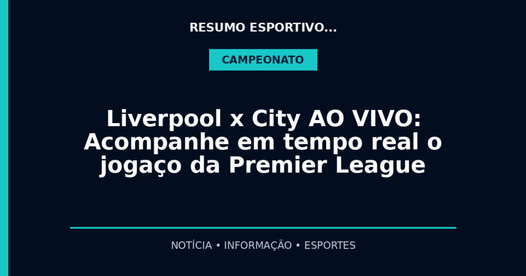 Liverpool x City AO VIVO: Acompanhe em tempo real o jogaço da Premier League