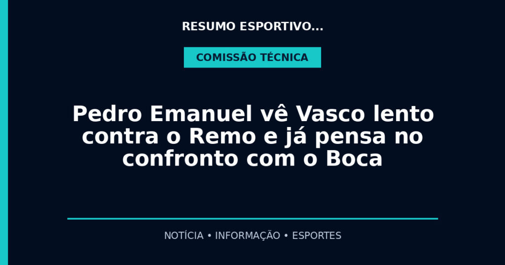 Pedro Emanuel vê Vasco lento contra o Remo e já pensa no confronto com o Boca