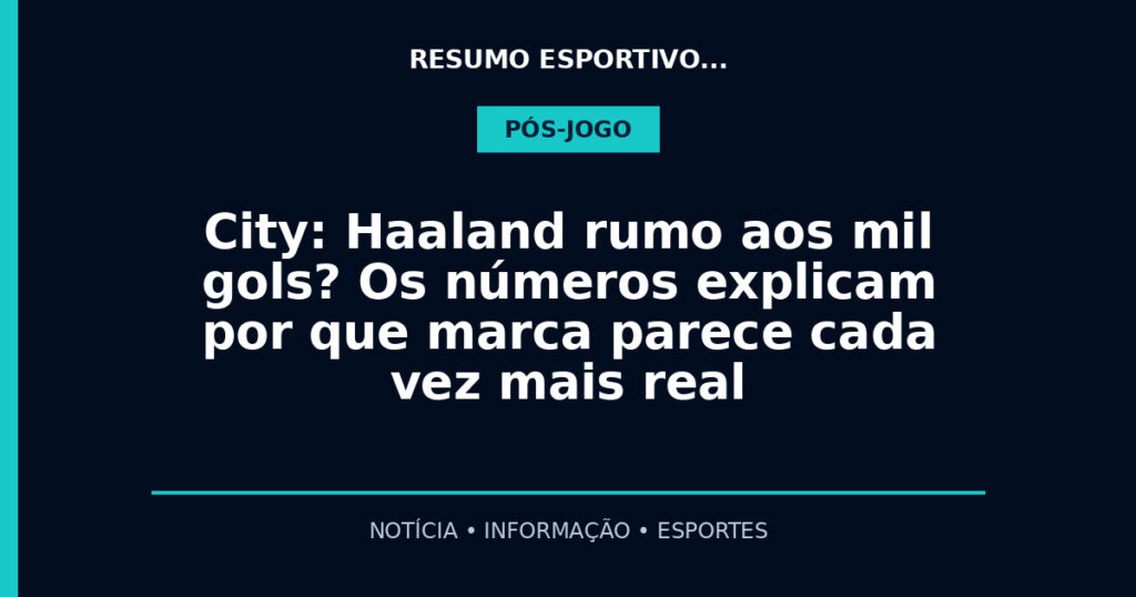 City: Haaland rumo aos mil gols? Os números explicam por que marca parece cada vez mais real