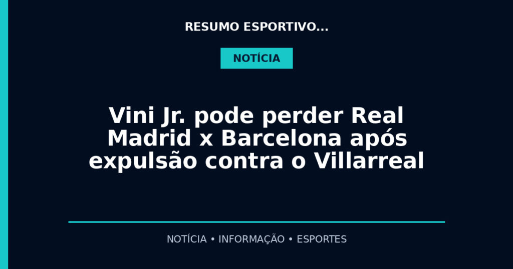 Vini Jr. pode perder Real Madrid x Barcelona após expulsão contra o Villarreal