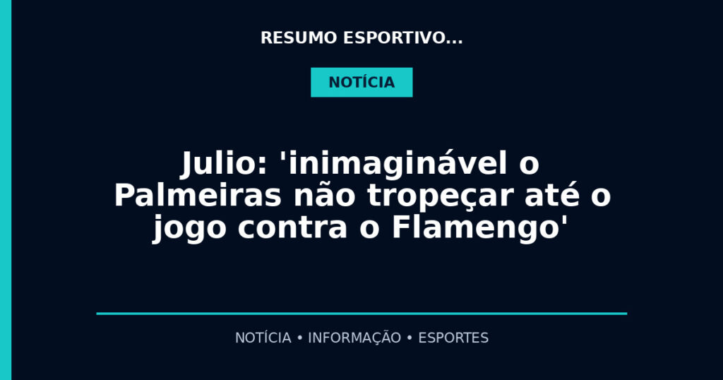 Julio: 'inimaginável o Palmeiras não tropeçar até o jogo contra o Flamengo'