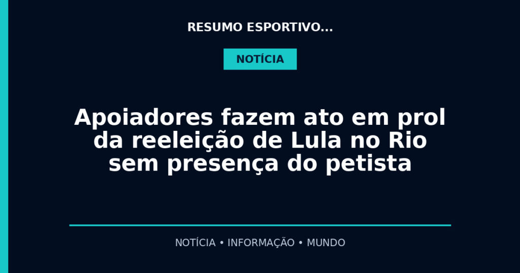 Apoiadores fazem ato em prol da reeleição de Lula no Rio sem presença do petista
