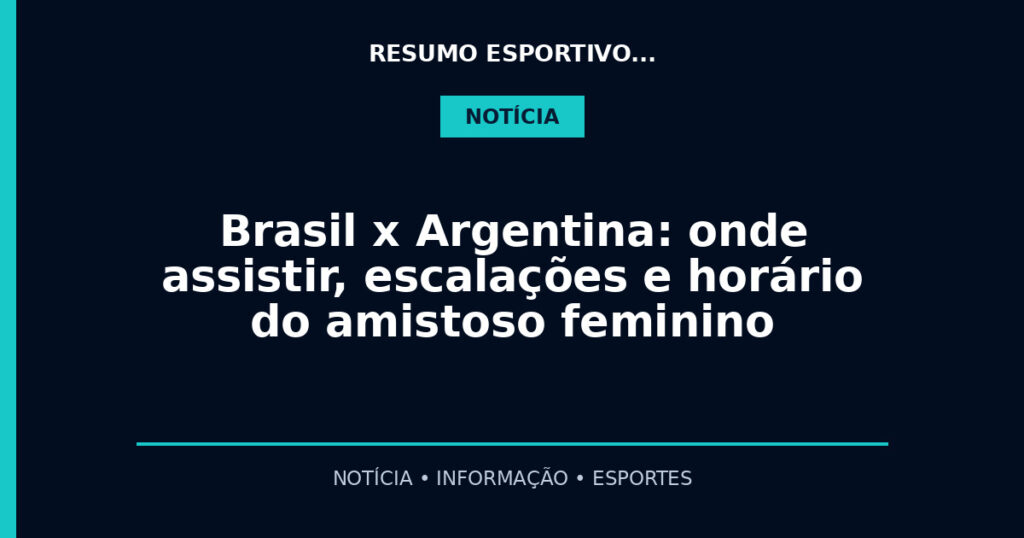 Brasil x Argentina: onde assistir, escalações e horário do amistoso feminino