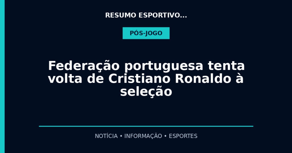 Federação portuguesa tenta volta de Cristiano Ronaldo à seleção