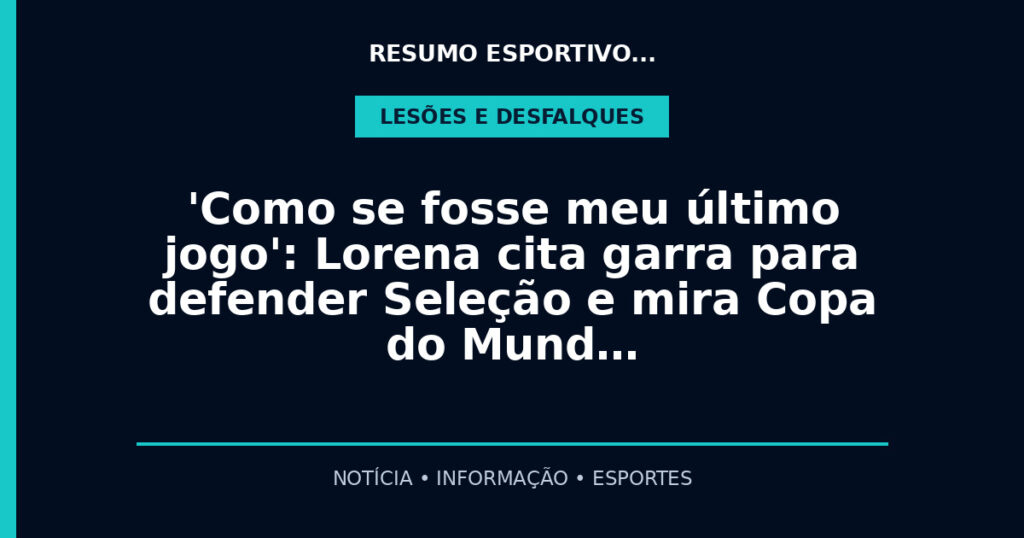 'Como se fosse meu último jogo': Lorena cita garra para defender Seleção e mira Copa do Mund…