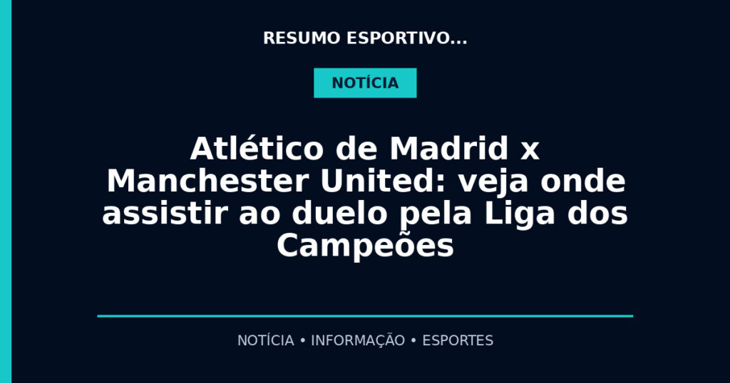 Atlético de Madrid x Manchester United: veja onde assistir ao duelo pela Liga dos Campeões