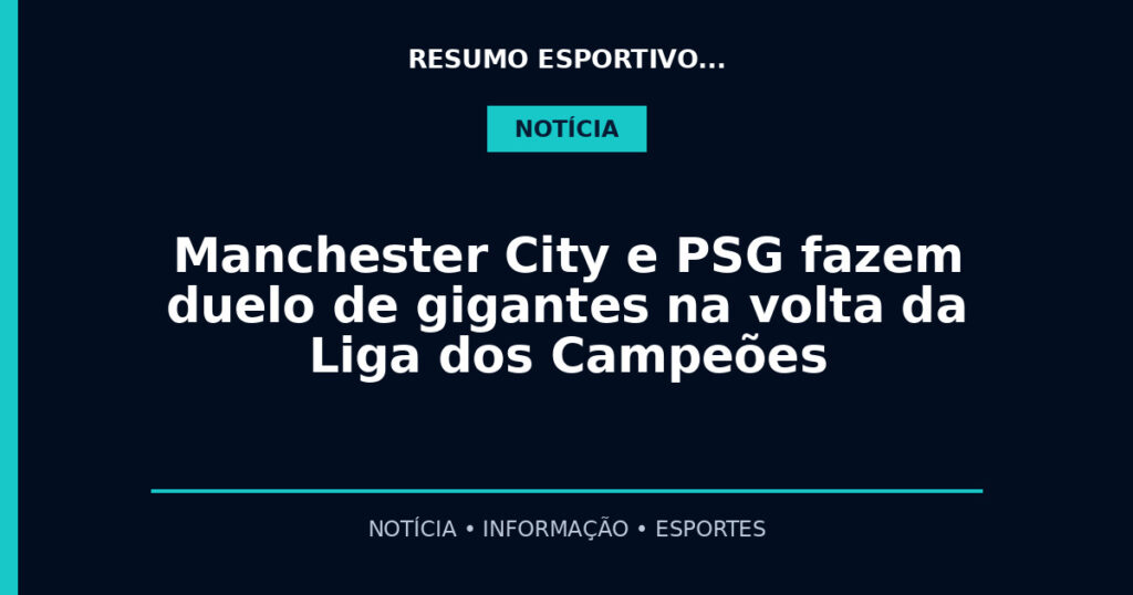 Manchester City e PSG fazem duelo de gigantes na volta da Liga dos Campeões