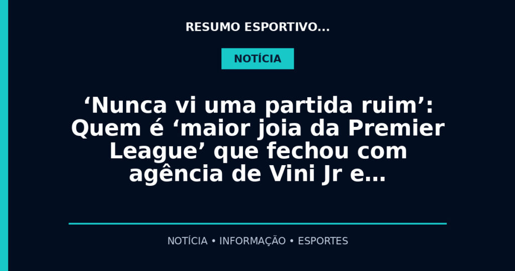 ‘Nunca vi uma partida ruim’: Quem é ‘maior joia da Premier League’ que fechou com agência de Vini Jr e…