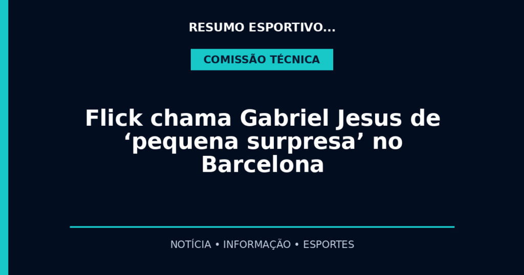 Flick chama Gabriel Jesus de ‘pequena surpresa’ no Barcelona