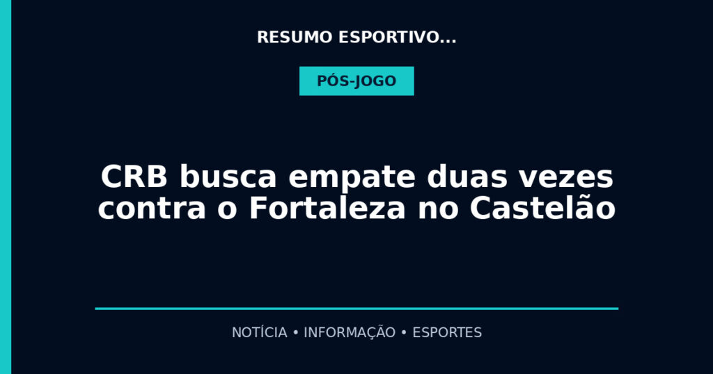 CRB busca empate duas vezes contra o Fortaleza no Castelão