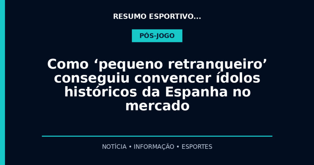 Como ‘pequeno retranqueiro’ conseguiu convencer ídolos históricos da Espanha no mercado