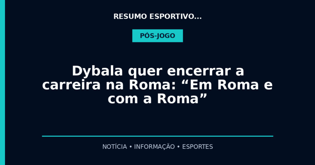 Dybala quer encerrar a carreira na Roma: “Em Roma e com a Roma”