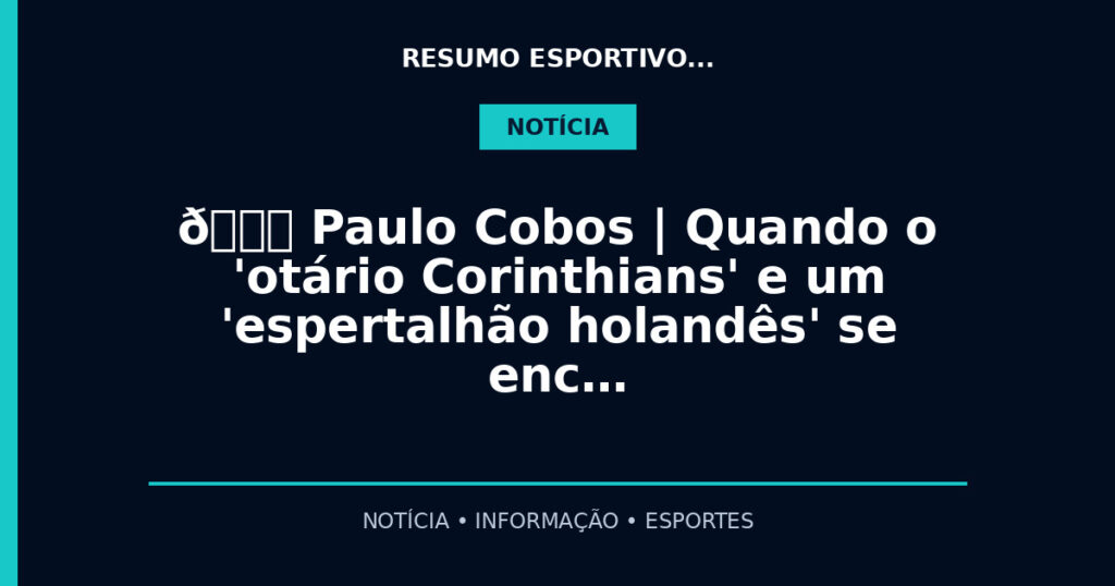 🎙️ Paulo Cobos | Quando o 'otário Corinthians' e um 'espertalhão holandês' se enc…