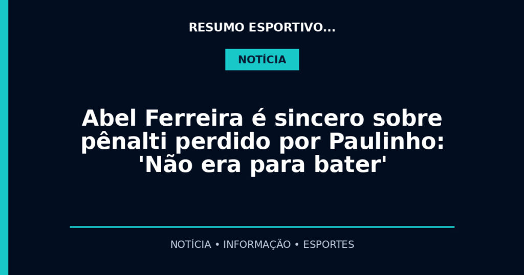 Abel Ferreira é sincero sobre pênalti perdido por Paulinho: 'Não era para bater'