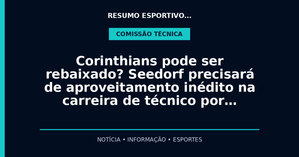 Corinthians pode ser rebaixado? Seedorf precisará de aproveitamento inédito na carreira de técnico por…