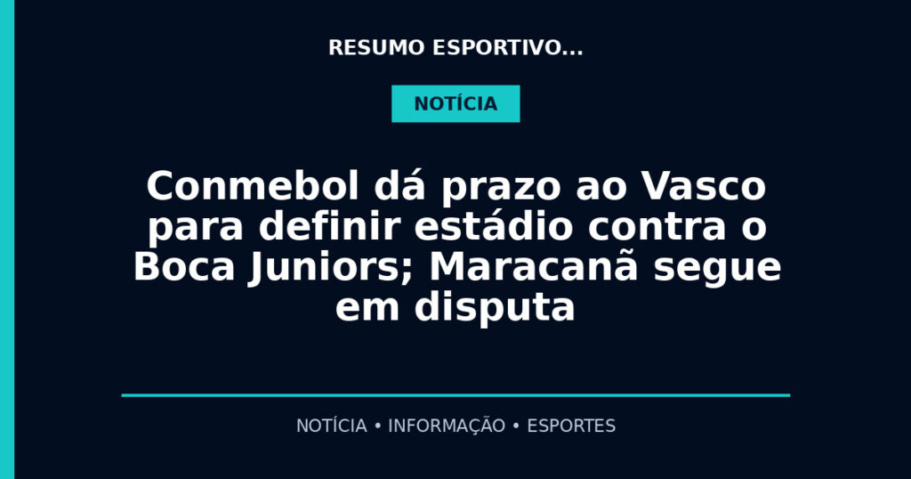 Conmebol dá prazo ao Vasco para definir estádio contra o Boca Juniors; Maracanã segue em disputa