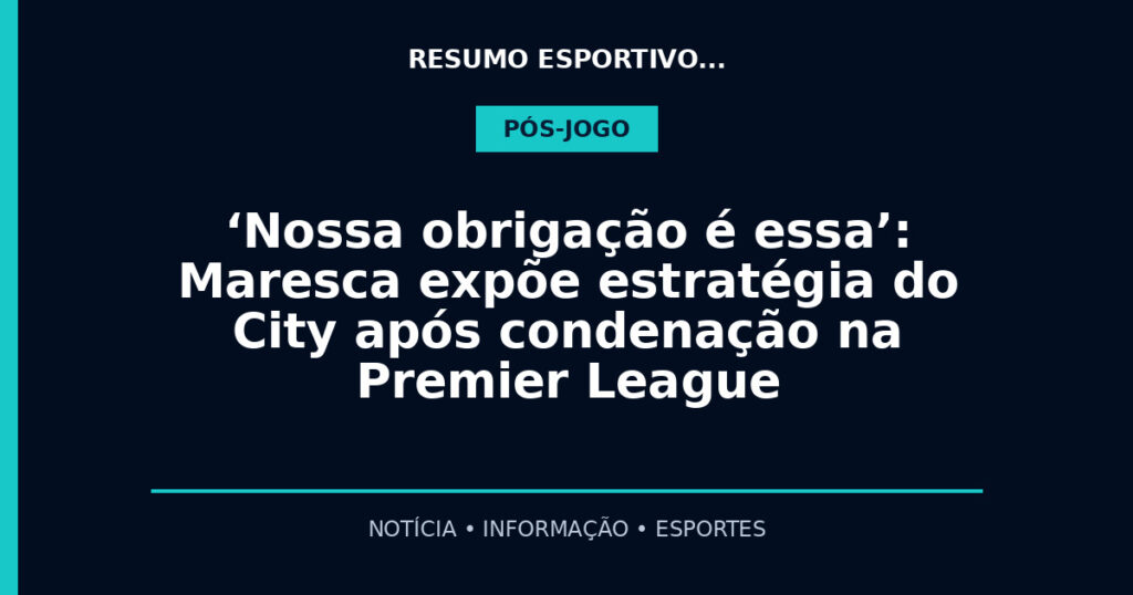 ‘Nossa obrigação é essa’: Maresca expõe estratégia do City após condenação na Premier League