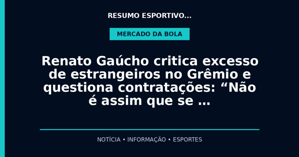Renato Gaúcho critica excesso de estrangeiros no Grêmio e questiona contratações: “Não é assim que se …