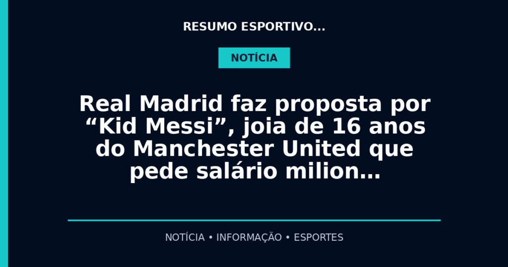 Real Madrid faz proposta por “Kid Messi”, joia de 16 anos do Manchester United que pede salário milion…