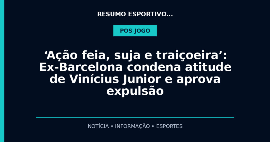 ‘Ação feia, suja e traiçoeira’: Ex-Barcelona condena atitude de Vinícius Junior e aprova expulsão
