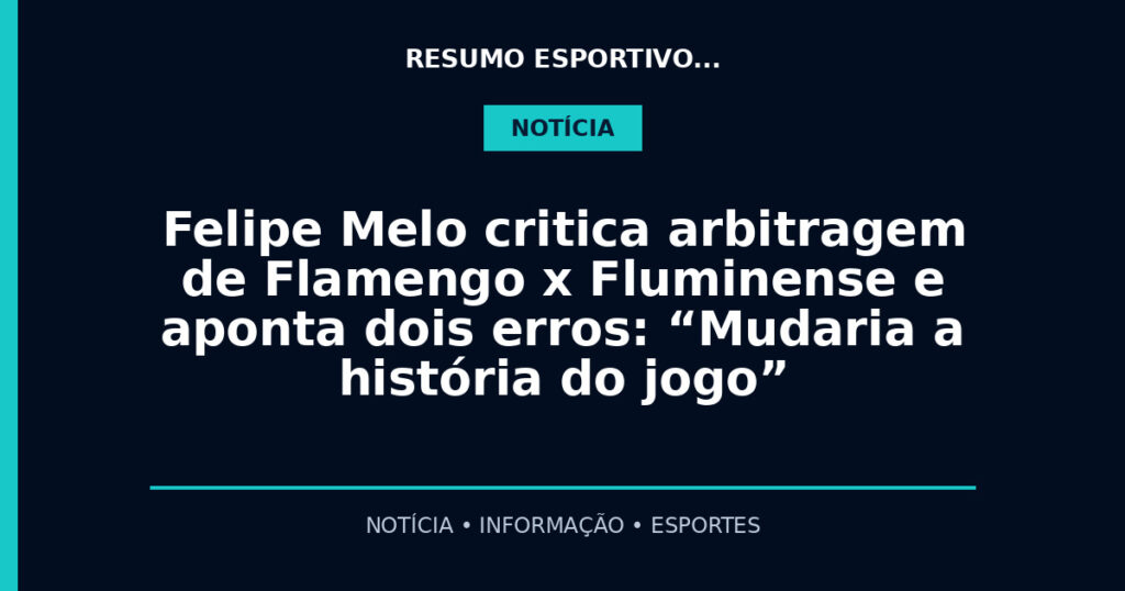 Felipe Melo critica arbitragem de Flamengo x Fluminense e aponta dois erros: “Mudaria a história do jogo”