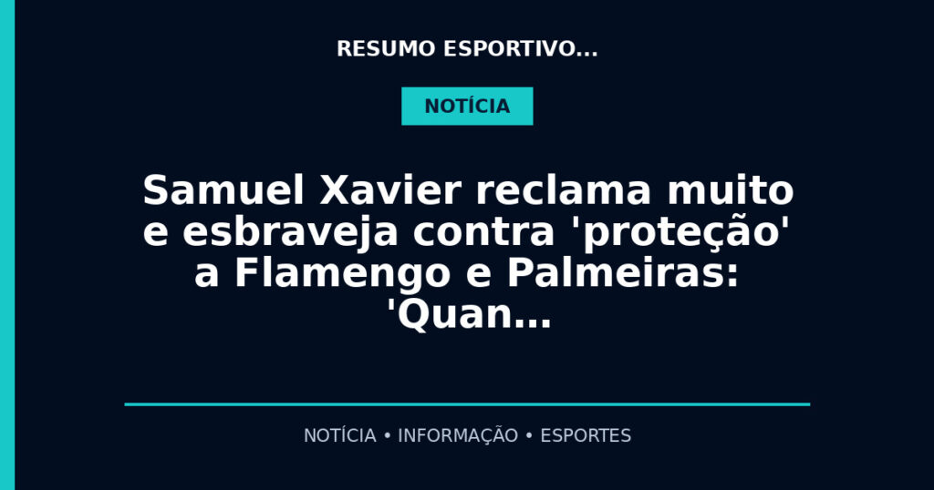 Samuel Xavier reclama muito e esbraveja contra 'proteção' a Flamengo e Palmeiras: 'Quan…