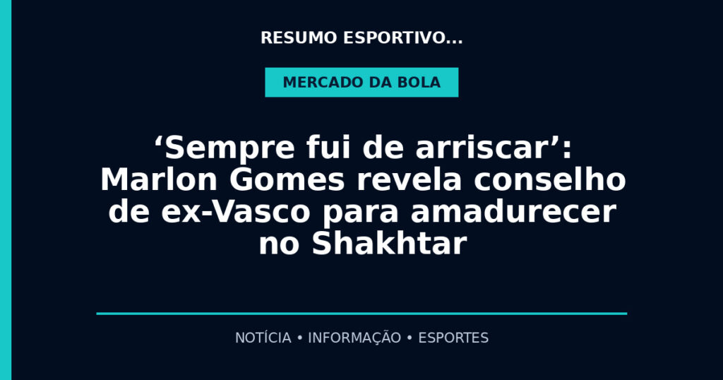 ‘Sempre fui de arriscar’: Marlon Gomes revela conselho de ex-Vasco para amadurecer no Shakhtar